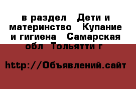  в раздел : Дети и материнство » Купание и гигиена . Самарская обл.,Тольятти г.
